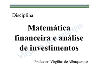 31-0
Disciplina
Matemática
financeira e análise
de investimentos
Professor: Virgilius de Albuquerque
 