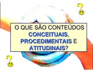 O QUE SÃO CONTEÚDOSO QUE SÃO CONTEÚDOS
CONCEITUAISCONCEITUAIS,,
PROCEDIMENTAISPROCEDIMENTAIS EE
ATITUDINAISATITUDINAIS??
 