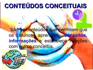 CONTEÚDOS CONCEITUAISCONTEÚDOS CONCEITUAIS
São os conteúdos que permitem que
os alunos aprendam conceitos,
informações e estabeleça relações
com outros conceitos.
 
