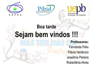 Boa tarde
Sejam bem vindos !!!
Professoras:
Fernanda Félix
Flávia Venâncio
Joseilma Pereira
Roberlânia Alves
 