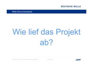 Web-Documentaries




Wie lief das Projekt
         ab?
          b?
Jan Petzold │Deutsche Welle, Neue Medien   │ Seite 10
 