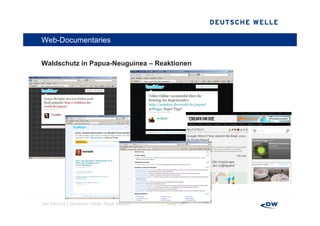 Web-Documentaries


Waldschutz i P
W ld h t in Papua-Neuguinea – R kti
                  N    i      Reaktionen




Jan Petzold │Deutsche Welle, Neue Medien   │ Seite 16
 
