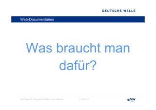 Web-Documentaries




     Was braucht man
         dafür?

Jan Petzold │Deutsche Welle, Neue Medien   │ Seite 17
 