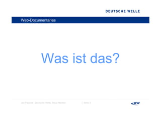 Web-Documentaries




                  Was ist das?

Jan Petzold │Deutsche Welle, Neue Medien   │ Seite 2
 