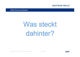 Web-Documentaries




                       Was t kt
                       W steckt
                       dahinter?

Jan Petzold │Deutsche Welle, Neue Medien   │ Seite 20
 