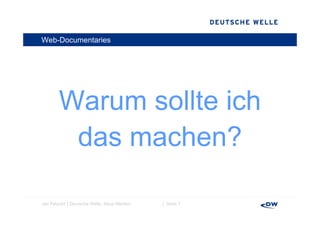 Web-Documentaries




       Warum sollte ich
        das machen?

Jan Petzold │Deutsche Welle, Neue Medien   │ Seite 7
 