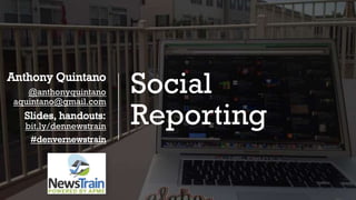 Social
Reporting
Anthony Quintano
@anthonyquintano
aquintano@gmail.com
Slides, handouts:
bit.ly/dennewstrain
#denvernewstrain
 