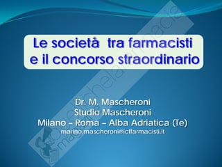 Le società tra farmacisti
e il concorso straordinario


         Dr. M. Mascheroni
         Studio Mascheroni
Milano – Roma – Alba Adriatica (Te)
    marino.mascheroni@icffarmacisti.it
 