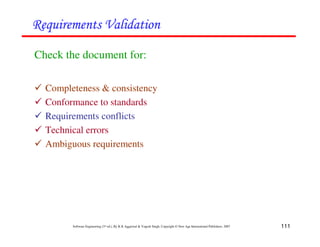 111
Software Engineering (3rd ed.), By K.K Aggarwal & Yogesh Singh, Copyright © New Age International Publishers, 2007
"
"
"
"
Check the document for:
Completeness & consistency
Conformance to standards
Requirements conflicts
Technical errors
Ambiguous requirements
 
