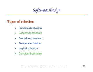 26
Software Engineering (3rd ed.), By K.K Aggarwal & Yogesh Singh, Copyright © New Age International Publishers, 2007
Types of cohesion
Functional cohesion
Sequential cohesion
Procedural cohesion
Temporal cohesion
Logical cohesion
Coincident cohesion
 