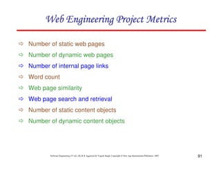 91
Software Engineering (3rd ed.), By K.K Aggarwal & Yogesh Singh, Copyright © New Age International Publishers, 2007
Number of static web pages
Number of dynamic web pages
Number of internal page links
Word count
Web page similarity
Web page search and retrieval
Number of static content objects
Number of dynamic content objects
 