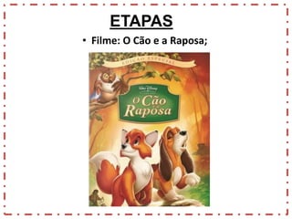 ETAPAS
• Filme: O Cão e a Raposa;

 
