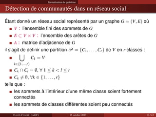 Formalisation du problème

Détection de communautés dans un réseau social
Étant donné un réseau social représenté par un g...