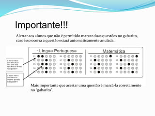 Importante!!!
Alertar aos alunos que não é permitido marcar duas questões no gabarito,
caso isso ocorra a questão estará automaticamente anulada.
Mais importante que acertar uma questão é marcá-la corretamente
no “gabarito”.
 