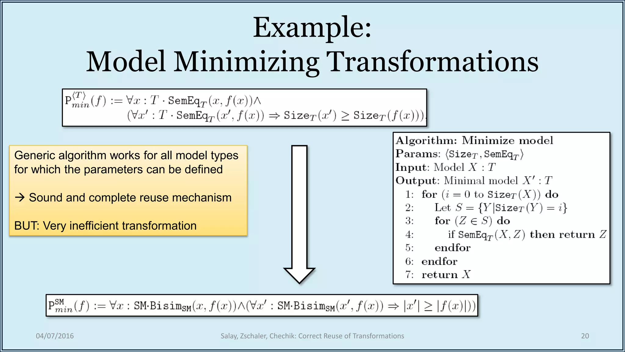 Example:
Model Minimizing Transformations
04/07/2016 Salay, Zschaler, Chechik: Correct Reuse of Transformations 20
Generic algorithm works for all model types
for which the parameters can be defined
 Sound and complete reuse mechanism
BUT: Very inefficient transformation
 