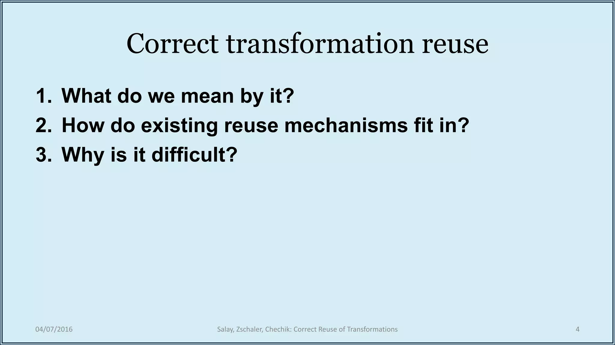 Correct transformation reuse
1. What do we mean by it?
2. How do existing reuse mechanisms fit in?
3. Why is it difficult?
04/07/2016 Salay, Zschaler, Chechik: Correct Reuse of Transformations 4
 
