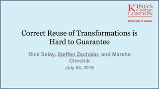 Correct Reuse of Transformations is
Hard to Guarantee
Rick Salay, Steffen Zschaler, and Marsha
Chechik
July 04, 2016
 