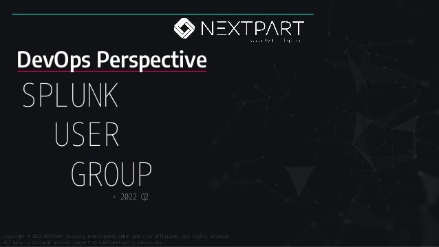 SPLUNK
USER
GROUP
Copyright © 2022 NEXTPART Security Intelligence GmbH. and / or affiliates. All rights reserved.
All data is notional and not subject to confidentiality provisions.
› 2022 Q2
DevOps Perspective
 