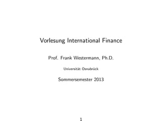 Vorlesung International Finance
Prof. Frank Westermann, Ph.D.
Universit¨at Osnabr¨uck
Sommersemester 2013
1
 