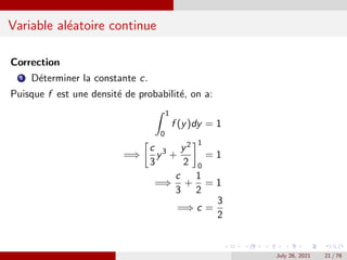 Variable aléatoire continue
Correction
1 Déterminer la constante c.
Puisque f est une densité de probabilité, on a:
Z ...