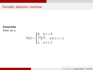Variable aléatoire continue
Correction
Ainsi, on a:
F(t) =





0, si t  0
t2(t+1)
2 , si 0 ≤ t  1
1, si t ≥ 1
July ...