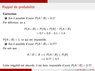 Rappel de probabilité
Correction
1 Est-il possible d’avoir P(A ∩ B) = 0.1?
Par défintion, on a :
P(A ∪ B) = P(A) + P(B) ...