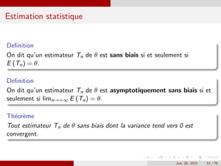 Estimation statistique
Definition
On dit qu’un estimateur Tn de θ est sans biais si et seulement si
E (Tn) = θ.
Definition...