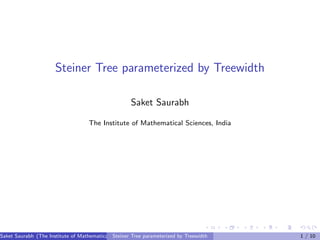 Steiner Tree parameterized by Treewidth
Saket Saurabh
The Institute of Mathematical Sciences, India

Saket Saurabh (The Institute of Mathematical Sciences, India)
Steiner Tree parameterized by Treewidth

1 / 10

 