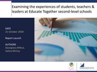 Examining the experiences of students, teachers &
leaders at Educate Together second-level schools
DATE
21 October 2020
Report Launch
AUTHORS
Georgiana Mihut,
Selina McCoy
 