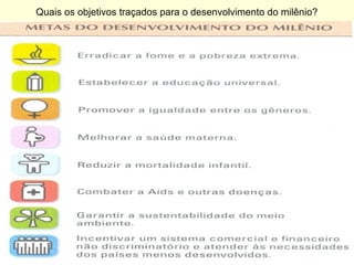 Quais os objetivos traçados para o desenvolvimento do milênio?
 