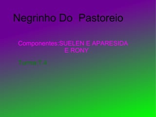 Negrinho Do  Pastoreio  Componentes:SUELEN E APARESIDA E RONY Turma:T.4 