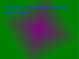 Cansado e dolorido o negrinho adormeceu. 