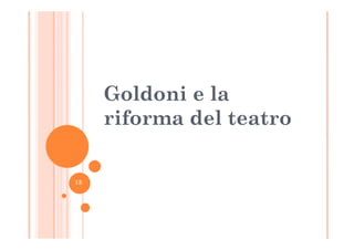 Goldoni e la
riforma del teatroriforma del teatro
13
 