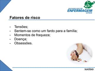 SUICÍDIO
Fatores de risco
- Tensões;
- Sentem-se como um fardo para a família;
- Momentos de fraqueza;
- Doença;
- Obsessões.
 