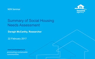 Summary of Social Housing
Needs Assessment
Daragh McCarthy, Researcher
22 February 2017
NERI Seminar
www.housingagency.ie
 