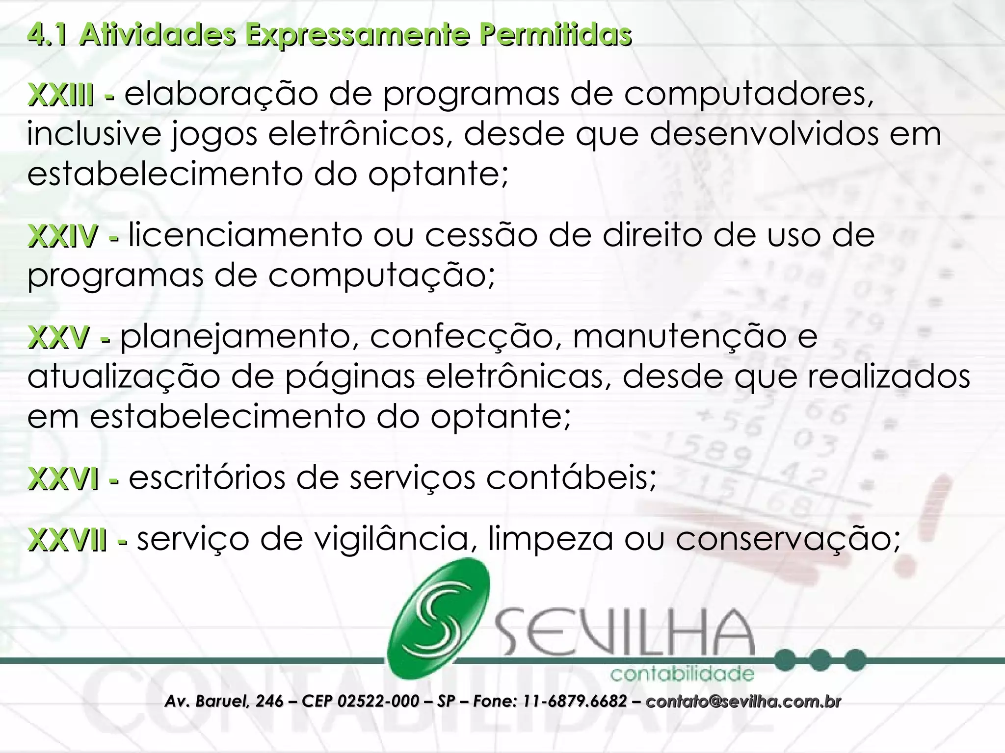 4.1 Atividades Expressamente Permitidas   XXIII -  elaboração de programas de computadores, inclusive jogos eletrônicos, desde que desenvolvidos em estabelecimento do optante;  XXIV -  licenciamento ou cessão de direito de uso de programas de computação;  XXV -  planejamento, confecção, manutenção e atualização de páginas eletrônicas, desde que realizados em estabelecimento do optante;  XXVI -  escritórios de serviços contábeis;  XXVII -  serviço de vigilância, limpeza ou conservação; 