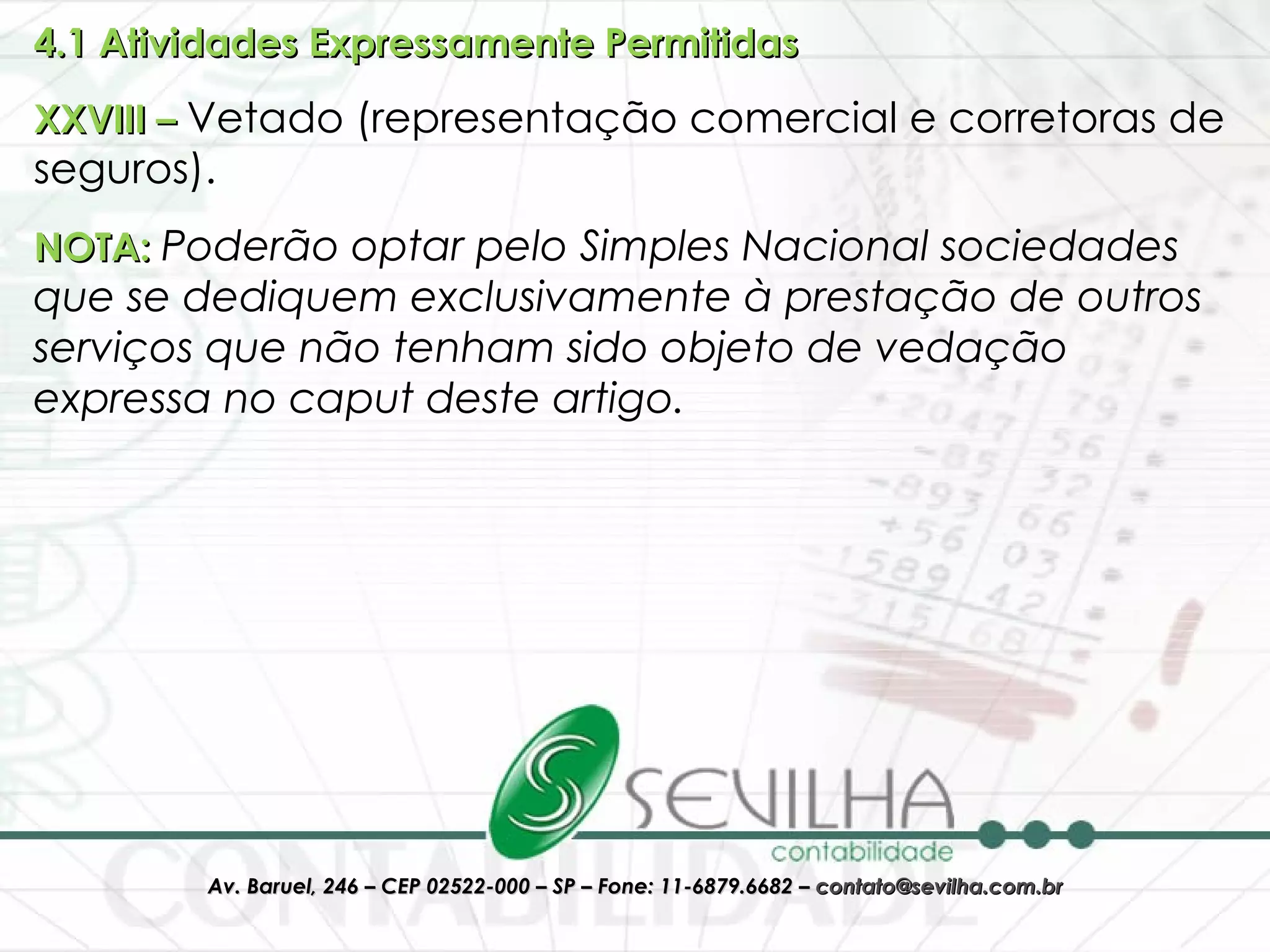 4.1 Atividades Expressamente Permitidas   XXVIII –  Vetado (representação comercial e corretoras de seguros).  NOTA:  Poderão optar pelo Simples Nacional sociedades que se dediquem exclusivamente à prestação de outros serviços que não tenham sido objeto de vedação expressa no caput deste artigo.  