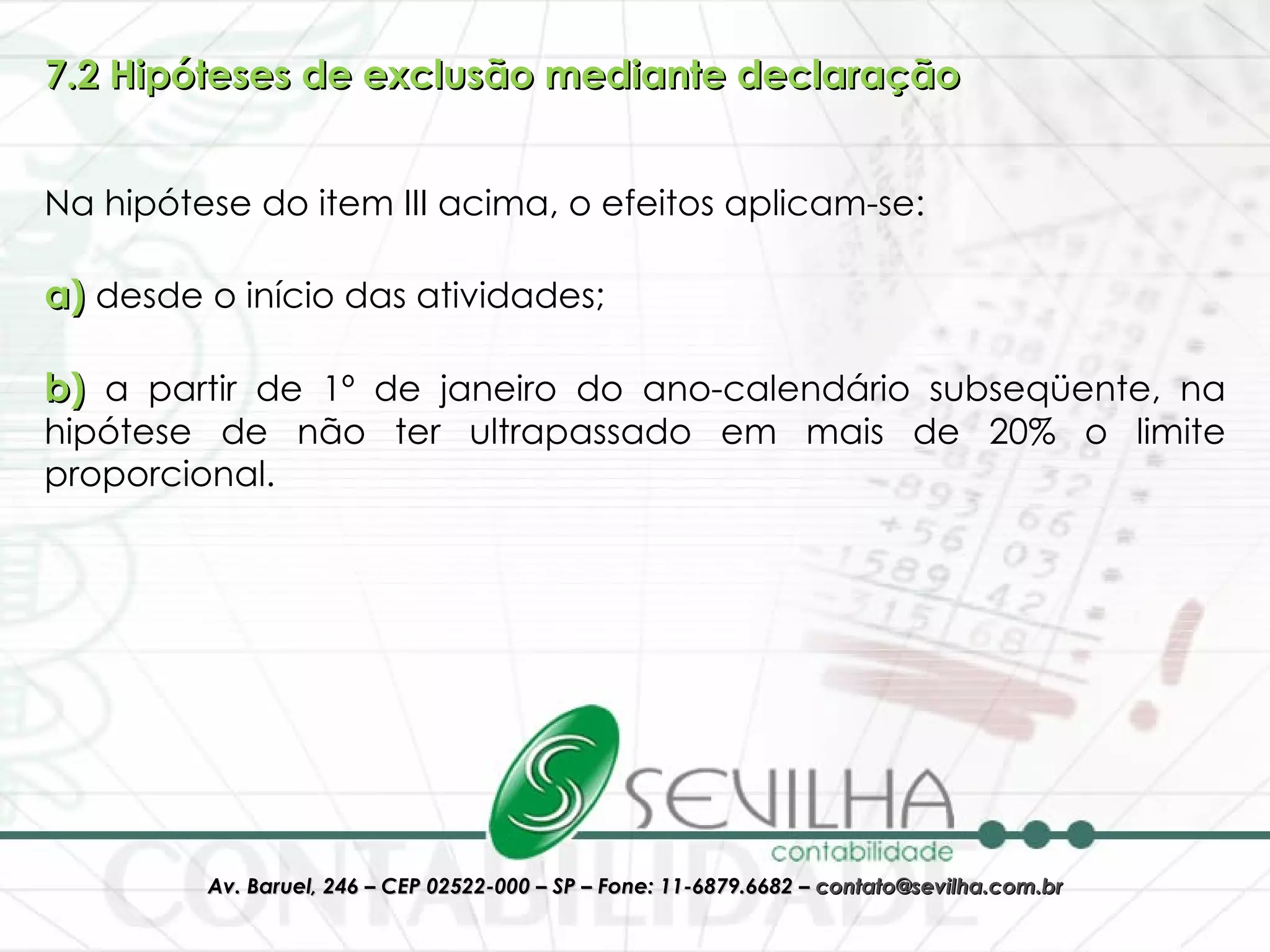 7.2 Hipóteses de exclusão mediante declaração Na hipótese do item III acima, o efeitos aplicam-se: a)  desde o início das atividades;  b)  a partir de 1º de janeiro do ano-calendário subseqüente, na hipótese de não ter ultrapassado em mais de 20% o limite proporcional. 