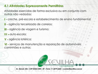 4.1 Atividades Expressamente Permitidas   Atividades exercidas de forma exclusiva ou em conjunto com outras não vedadas:  I -  creche, pré-escola e estabelecimento de ensino fundamental;  II -  agência terceirizada de correios;  III -  agência de viagem e turismo;  IV –  auto-escola;  V -  agência lotérica;  VI -  serviços de manutenção e reparação de automóveis, caminhões e outros;  