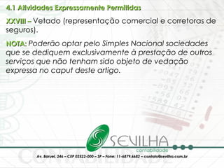 4.1 Atividades Expressamente Permitidas   XXVIII –  Vetado (representação comercial e corretoras de seguros).  NOTA:  Poderão optar pelo Simples Nacional sociedades que se dediquem exclusivamente à prestação de outros serviços que não tenham sido objeto de vedação expressa no caput deste artigo.  