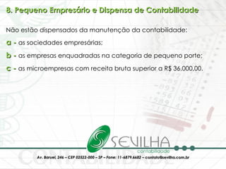 8. Pequeno Empresário e Dispensa de Contabilidade Não estão dispensados da manutenção da contabilidade:  a -  as sociedades empresárias;  b -  as empresas enquadradas na categoria de pequeno porte;  c -  as microempresas com receita bruta superior a R$ 36.000,00. 