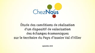 Étude des conditions de réalisation 
d’un dispositif de valorisation 
des échanges économiques 
sur le territoire du Pays d’Issoire Val d’Allier 
septembre 2014 
 