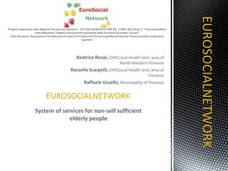 Beatrice Rovai,  CHP/Local Health Unit, area of North-Western Florence Rossella Scarpelli,  CHP/Local Health Unit, area of Florence Raffaele Uccello,  Municipality of Florence EUROSOCIALNETWORK System of services for non-self sufficient elderly people EUROSOCIALNETWORK 