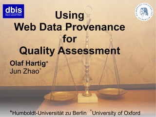 Using
 Web Data Provenance
           for
  Quality Assessment
Olaf Hartig*
Jun Zhao˚




*Humboldt-Universität zu Berlin ˚University of Oxford
 