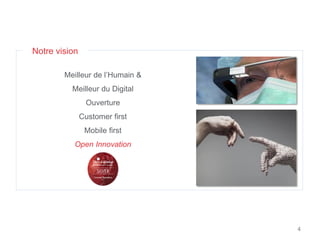 4
Notre vision
Meilleur de l’Humain &
Meilleur du Digital
Ouverture
Customer first
Mobile first
Open Innovation
 
