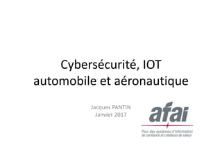 Cybersécurité, IOT
automobile et aéronautique
Jacques PANTIN
Janvier 2017
 