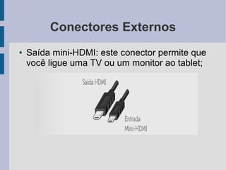 Conectores Externos
● Saída mini-HDMI: este conector permite que
você ligue uma TV ou um monitor ao tablet;
 