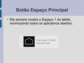 Botão Espaço Principal
● Ele sempre mostra o Espaço 1 do tablet,
minimizando todos os aplicativos abertos;
 