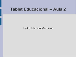 Tablet Educacional – Aula 2
Prof. Hiderson Marciano
 