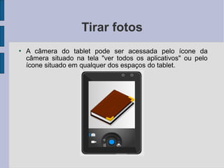  A câmera do tablet pode ser acessada pelo ícone da
câmera situado na tela "ver todos os aplicativos" ou pelo
ícone situado em qualquer dos espaços do tablet.
Tirar fotos
 